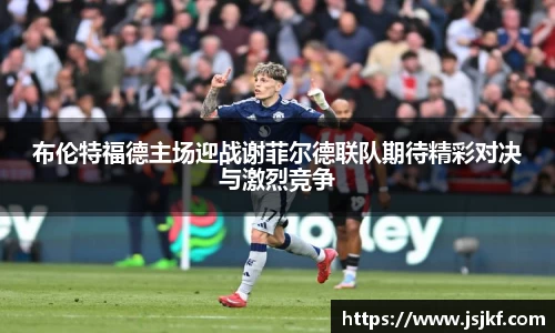 布伦特福德主场迎战谢菲尔德联队期待精彩对决与激烈竞争